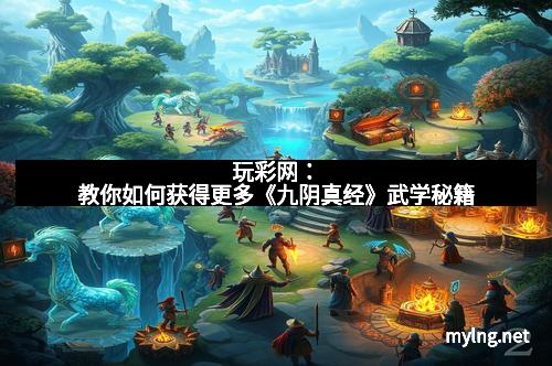 玩彩网：教你如何获得更多《九阴真经》武学秘籍